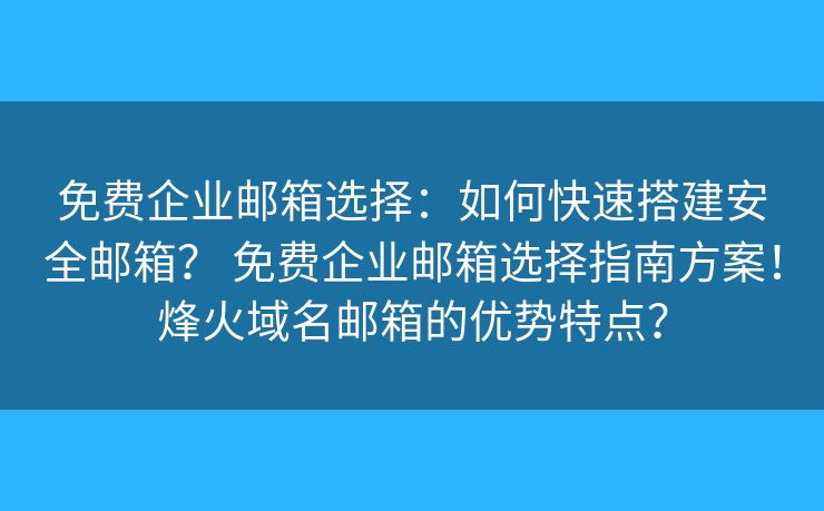 免費(fèi)企業(yè)郵箱選擇：如何快速搭建安全郵箱？ 免費(fèi)企業(yè)郵箱選擇指南方案！烽火域名郵箱的優(yōu)勢特點(diǎn)？