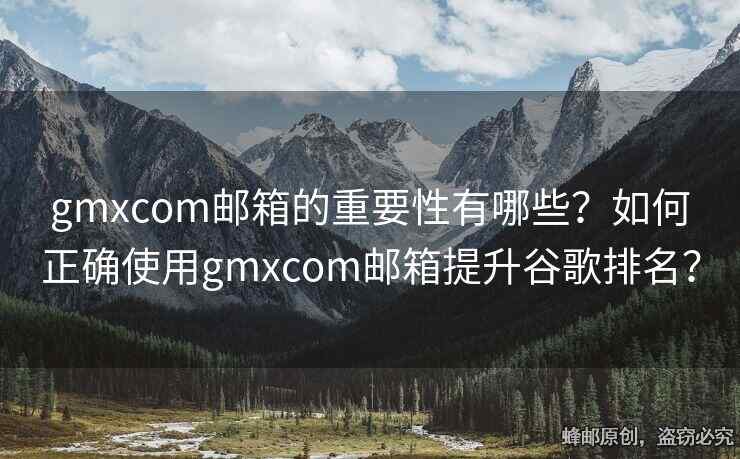 gmxcom郵箱的重要性有哪些？如何正確使用gmxcom郵箱提升谷歌排名？