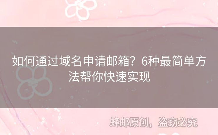 如何通過域名申請郵箱？6種最簡單方法幫你快速實(shí)現(xiàn)