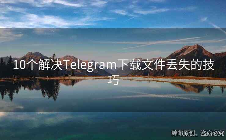 10個(gè)解決Telegram下載文件丟失的技巧