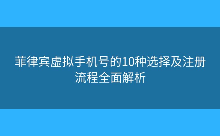 菲律賓虛擬手機號的10種選擇及注冊流程全面解析