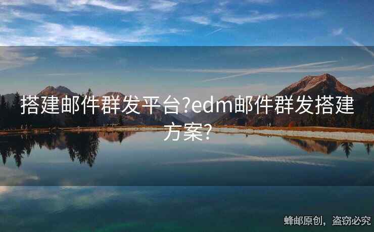 搭建郵件群發(fā)平臺?edm郵件群發(fā)搭建方案?