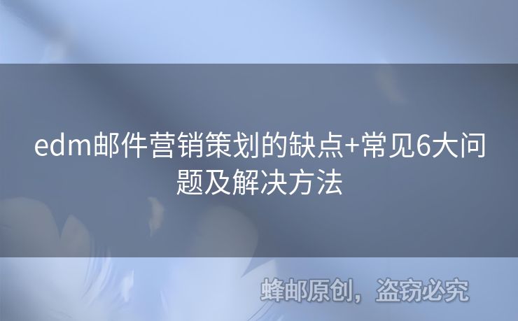 edm郵件營(yíng)銷策劃的缺點(diǎn)+常見(jiàn)6大問(wèn)題及解決方法